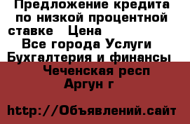 Предложение кредита по низкой процентной ставке › Цена ­ 10 000 000 - Все города Услуги » Бухгалтерия и финансы   . Чеченская респ.,Аргун г.